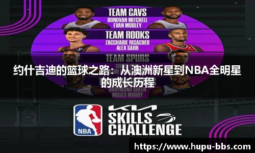约什吉迪的篮球之路：从澳洲新星到NBA全明星的成长历程